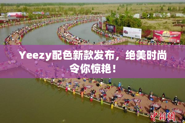 Yeezy配色新款发布，绝美时尚令你惊艳！