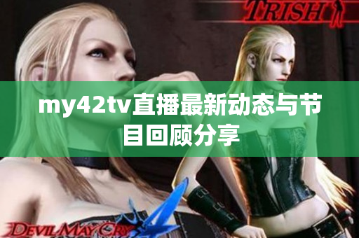 my42tv直播最新动态与节目回顾分享