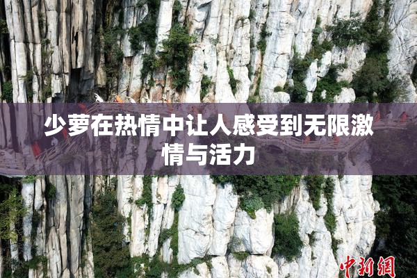 少萝在热情中让人感受到无限激情与活力