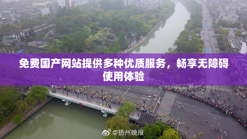 免费国产网站提供多种优质服务，畅享无障碍使用体验