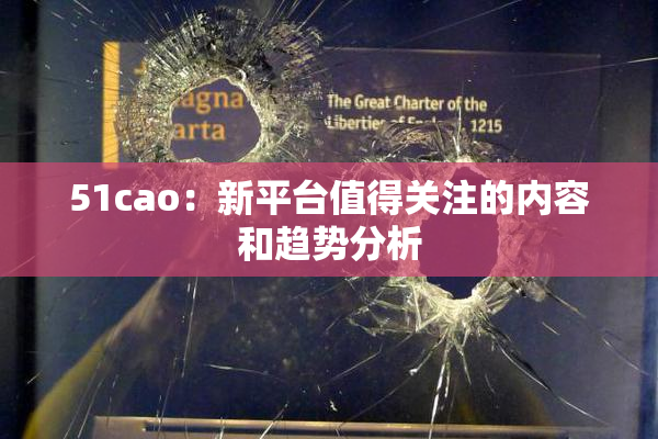 51cao：新平台值得关注的内容和趋势分析