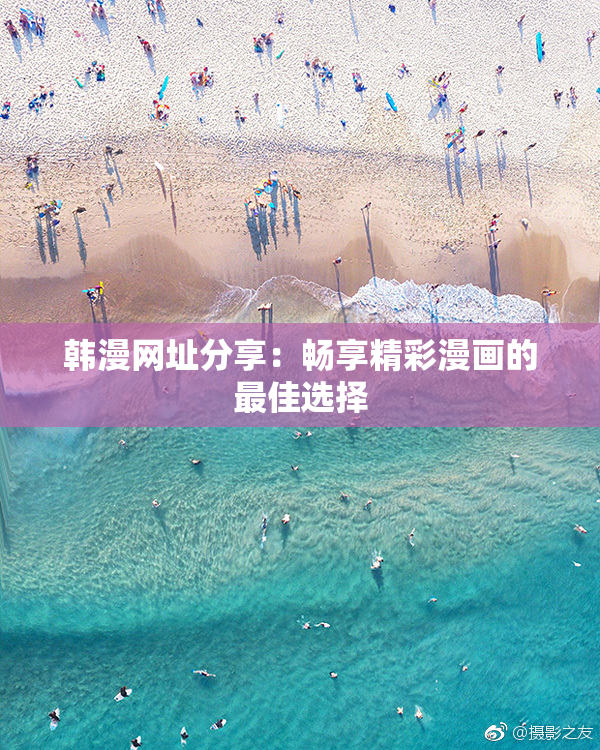 韩漫网址分享：畅享精彩漫画的最佳选择
