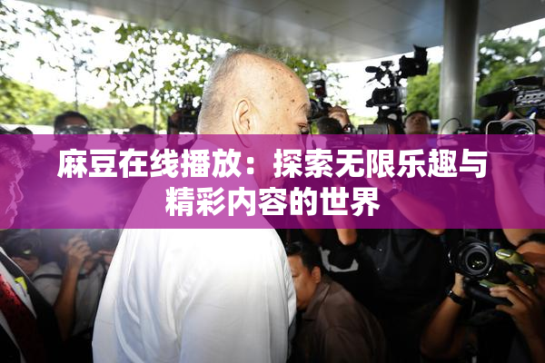 麻豆在线播放：探索无限乐趣与精彩内容的世界