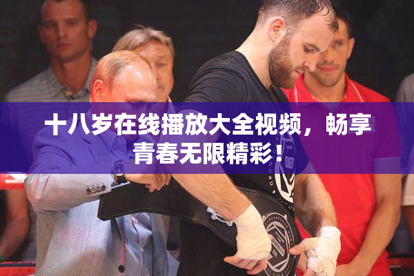 十八岁在线播放大全视频，畅享青春无限精彩！