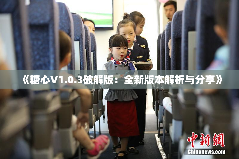 《糖心V1.0.3破解版：全新版本解析与分享》