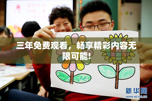 三年免费观看，畅享精彩内容无限可能!