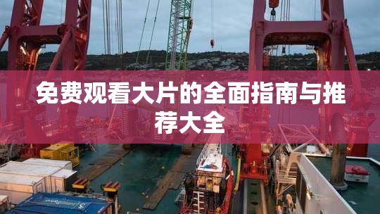 免费观看大片的全面指南与推荐大全