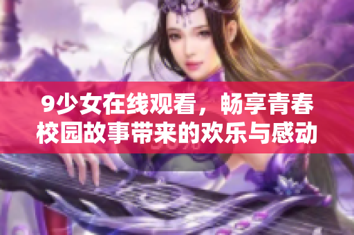 9少女在线观看，畅享青春校园故事带来的欢乐与感动