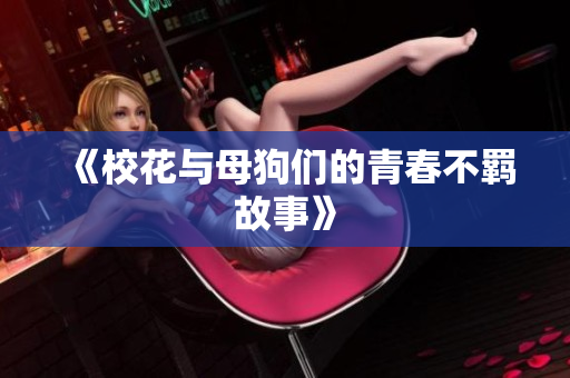 《校花与母狗们的青春不羁故事》