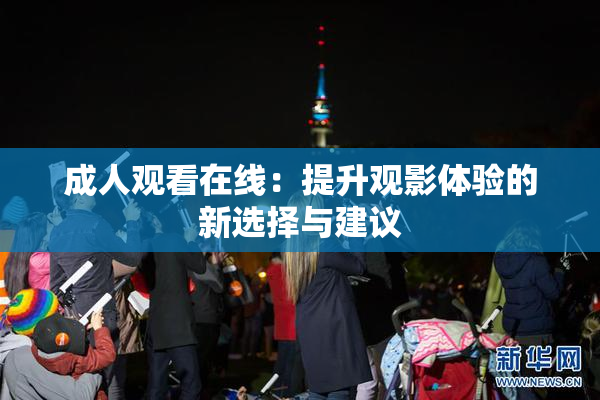 成人观看在线：提升观影体验的新选择与建议