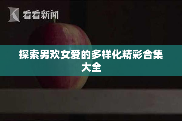 探索男欢女爱的多样化精彩合集大全