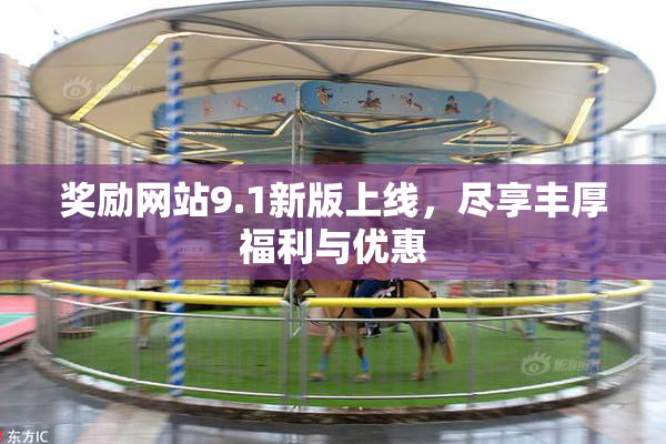 奖励网站9.1新版上线，尽享丰厚福利与优惠