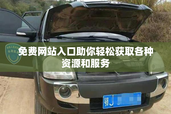 免费网站入口助你轻松获取各种资源和服务