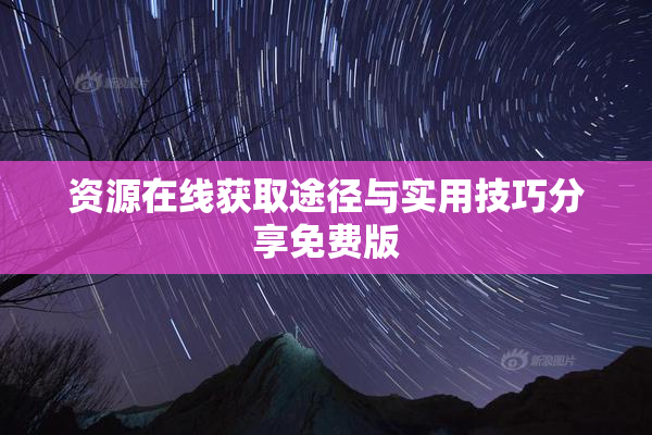 资源在线获取途径与实用技巧分享免费版