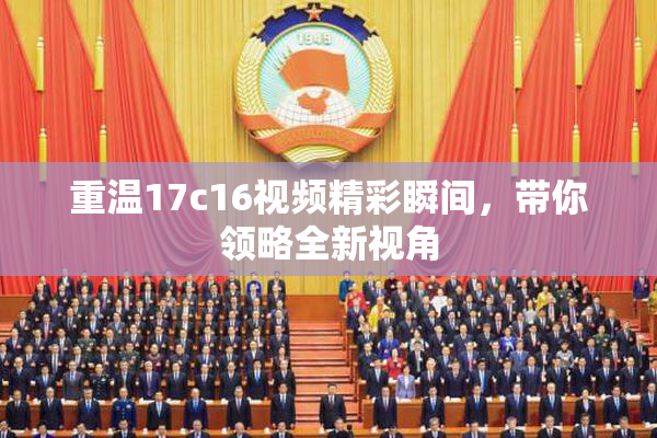 重温17c16视频精彩瞬间，带你领略全新视角