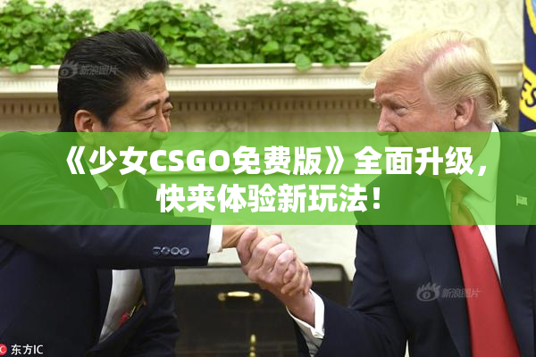 《少女CSGO免费版》全面升级，快来体验新玩法！