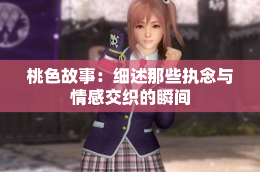 桃色故事：细述那些执念与情感交织的瞬间