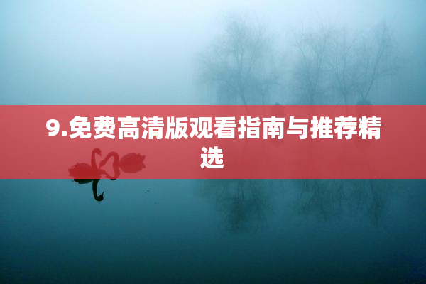 9.免费高清版观看指南与推荐精选