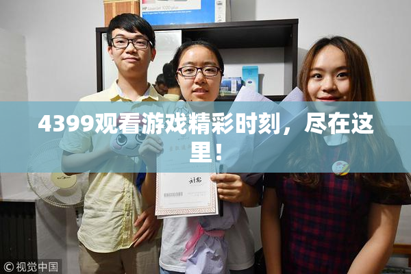 4399观看游戏精彩时刻，尽在这里！