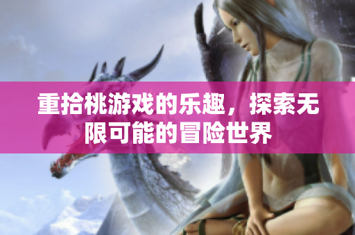 重拾桃游戏的乐趣，探索无限可能的冒险世界