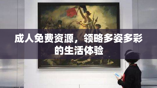 成人免费资源，领略多姿多彩的生活体验