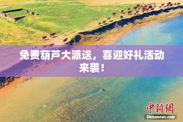 免费葫芦大派送，喜迎好礼活动来袭！