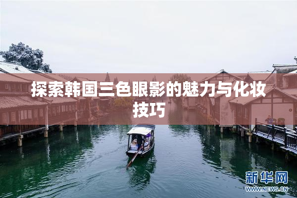 探索韩国三色眼影的魅力与化妆技巧