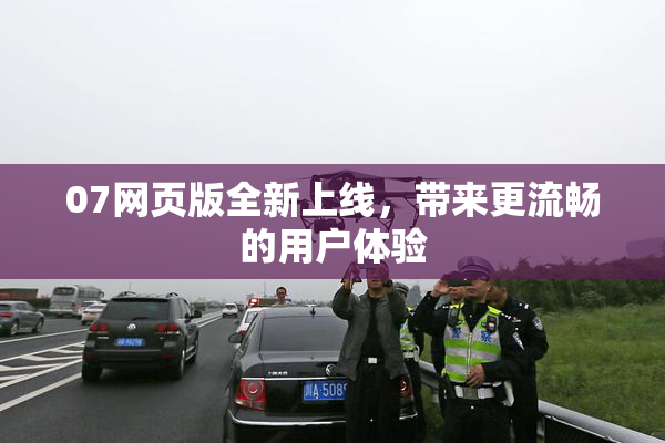 07网页版全新上线，带来更流畅的用户体验