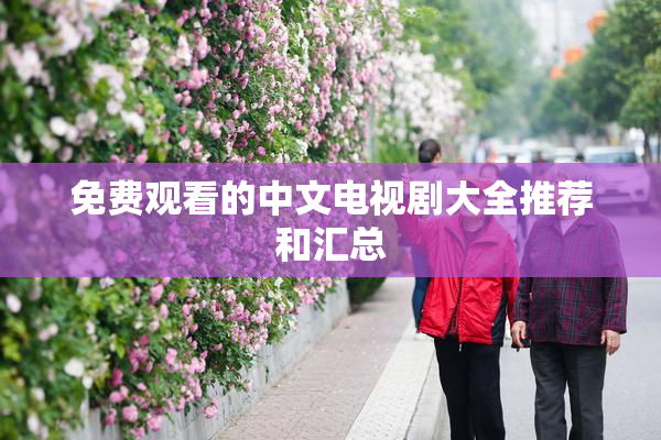 免费观看的中文电视剧大全推荐和汇总