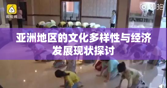 亚洲地区的文化多样性与经济发展现状探讨