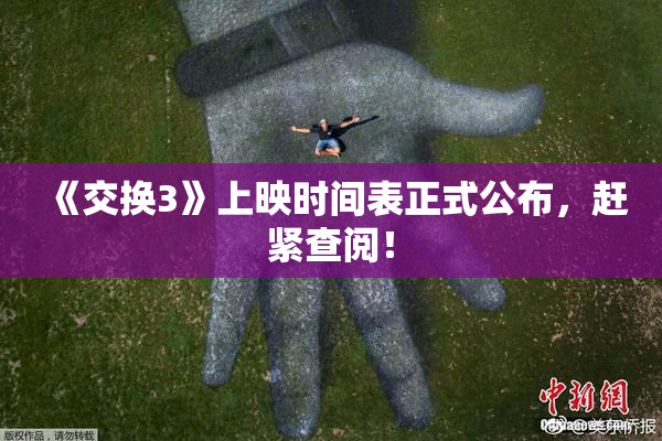 《交换3》上映时间表正式公布，赶紧查阅！