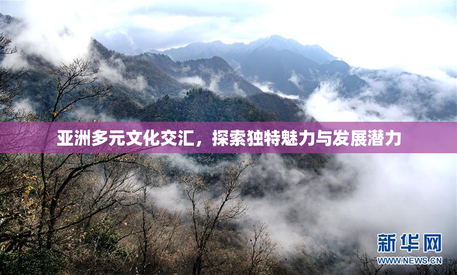 亚洲多元文化交汇，探索独特魅力与发展潜力