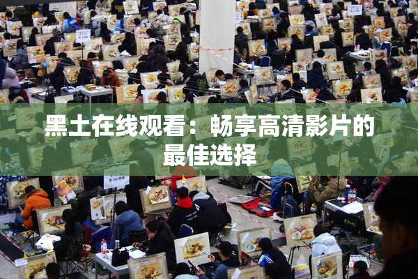 黑土在线观看：畅享高清影片的最佳选择