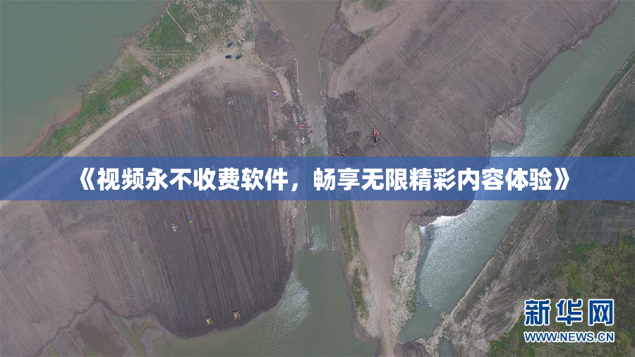 《视频永不收费软件，畅享无限精彩内容体验》