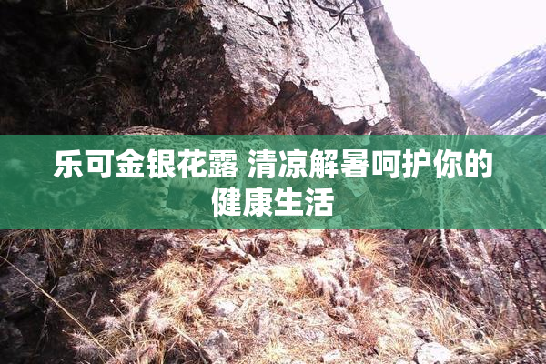 乐可金银花露 清凉解暑呵护你的健康生活