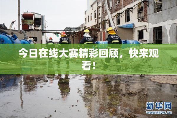 今日在线大赛精彩回顾，快来观看！
