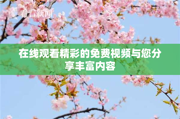 在线观看精彩的免费视频与您分享丰富内容