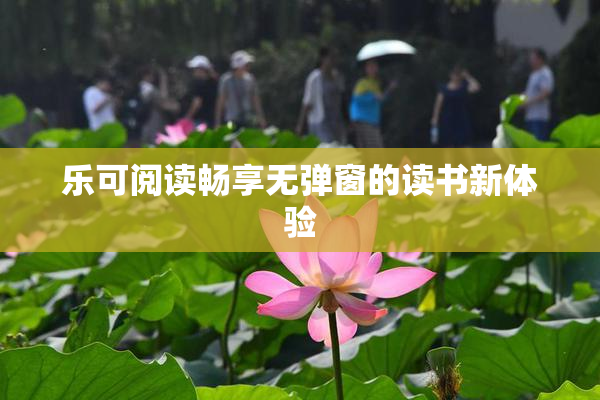 乐可阅读畅享无弹窗的读书新体验