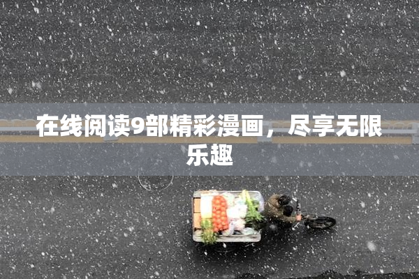 在线阅读9部精彩漫画，尽享无限乐趣