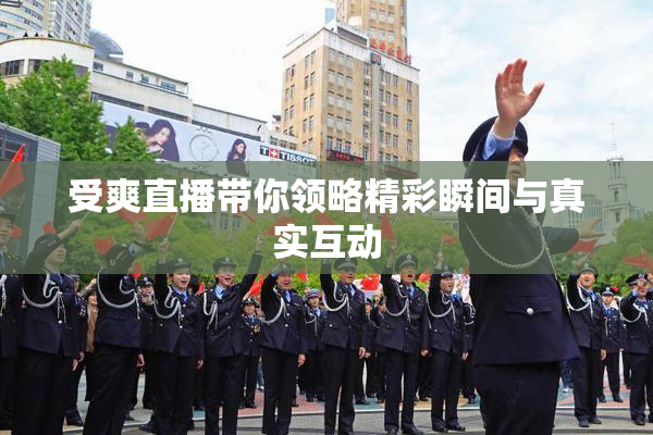 受爽直播带你领略精彩瞬间与真实互动