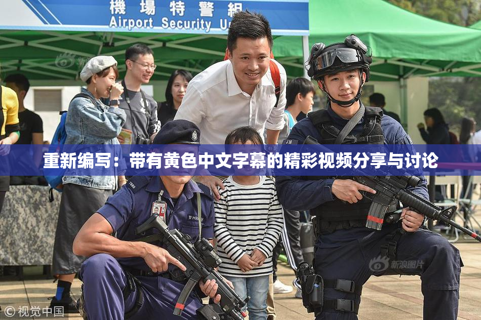 重新编写：带有黄色中文字幕的精彩视频分享与讨论