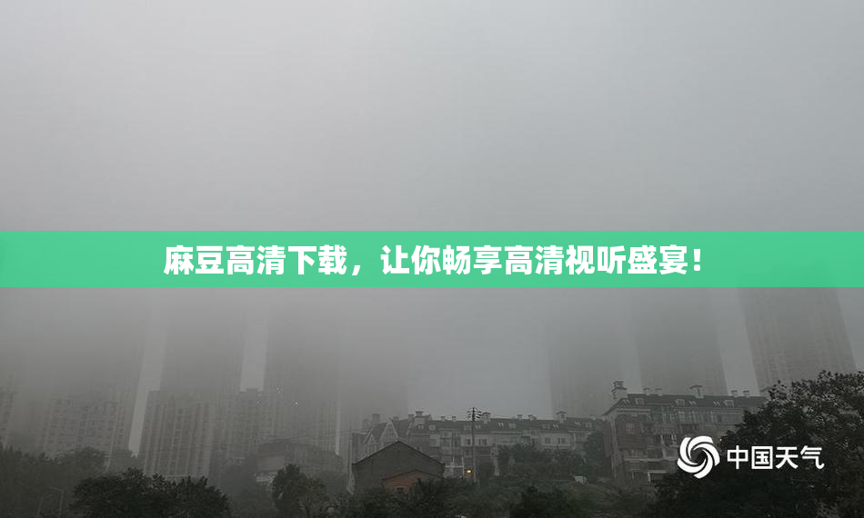 麻豆高清下载，让你畅享高清视听盛宴！
