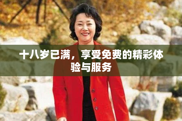 十八岁已满，享受免费的精彩体验与服务