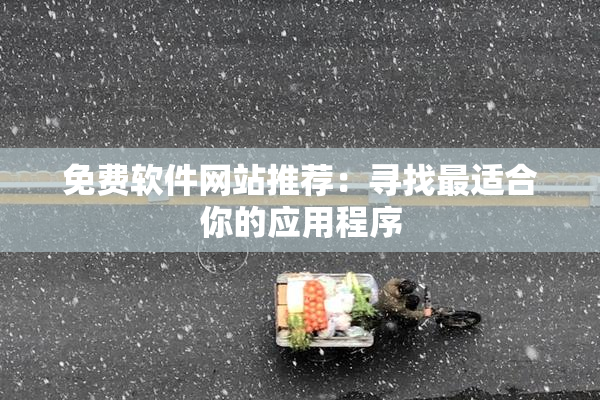 免费软件网站推荐：寻找最适合你的应用程序