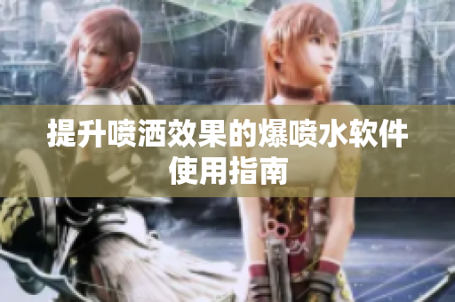 提升喷洒效果的爆喷水软件使用指南
