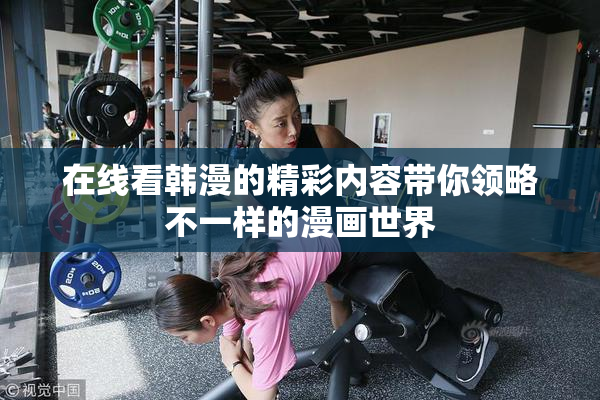 在线看韩漫的精彩内容带你领略不一样的漫画世界