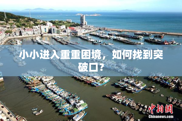 小小进入重重困境，如何找到突破口？