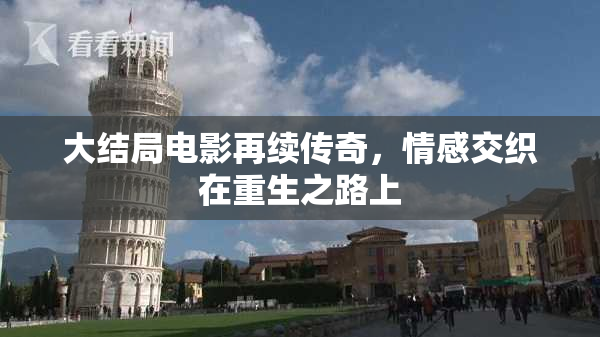 大结局电影再续传奇，情感交织在重生之路上