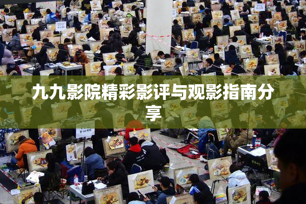 九九影院精彩影评与观影指南分享