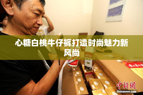 心糖白桃牛仔裤打造时尚魅力新风尚